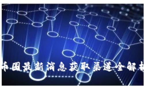 币圈最新消息获取渠道全解析