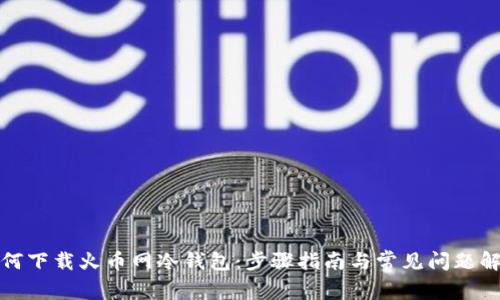 如何下载火币网冷钱包：步骤指南与常见问题解答