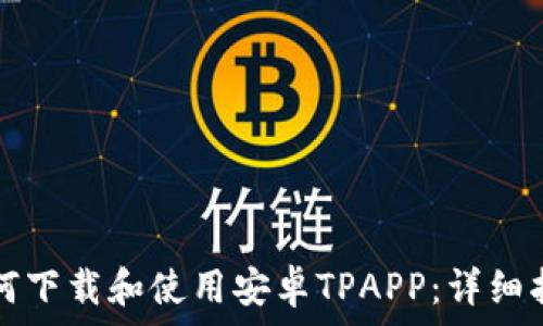   
如何下载和使用安卓TPAPP：详细指南